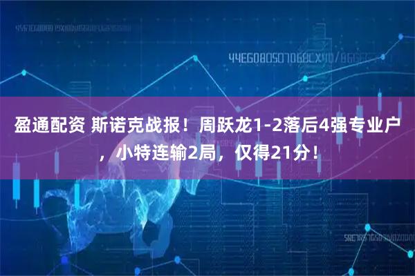 盈通配资 斯诺克战报！周跃龙1-2落后4强专业户，小特连输2局，仅得21分！