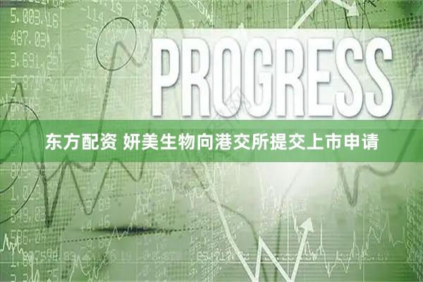 东方配资 妍美生物向港交所提交上市申请