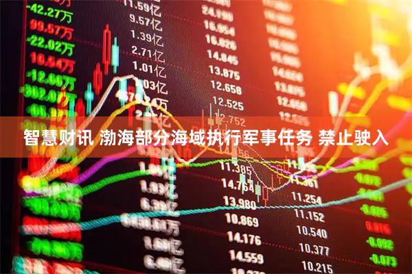 智慧财讯 渤海部分海域执行军事任务 禁止驶入