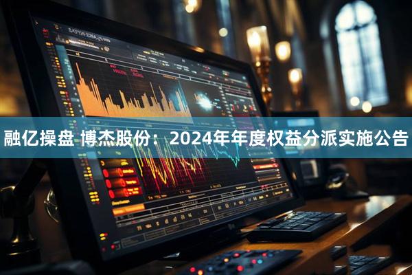 融亿操盘 博杰股份：2024年年度权益分派实施公告