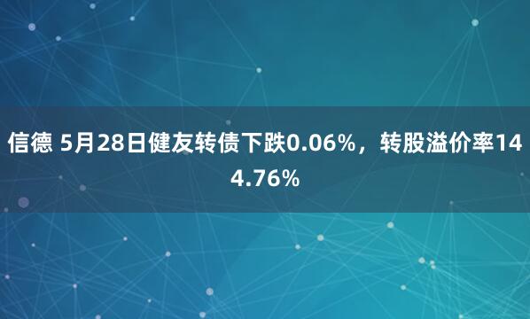 信德 5月28日健友转债下跌0.06%，转股溢价率144.76%