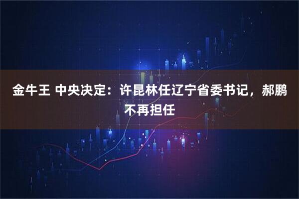 金牛王 中央决定：许昆林任辽宁省委书记，郝鹏不再担任