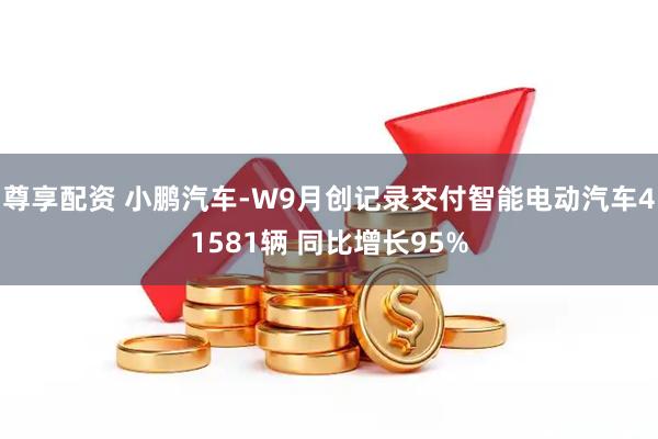尊享配资 小鹏汽车-W9月创记录交付智能电动汽车41581辆 同比增长95%