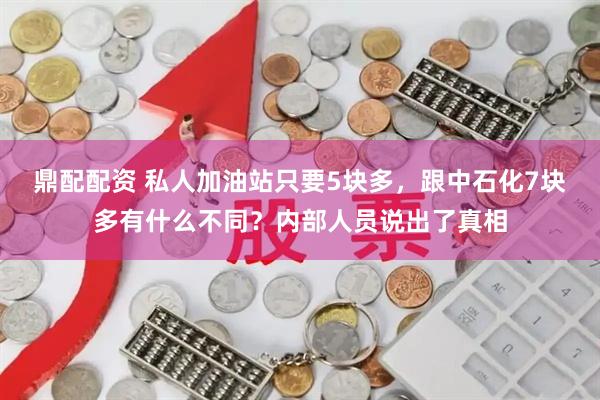 鼎配配资 私人加油站只要5块多,跟中石化7块多有什么不同?内部人员说出了真相