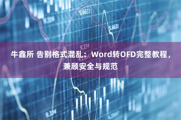 牛鑫所 告别格式混乱：Word转OFD完整教程，兼顾安全与规范