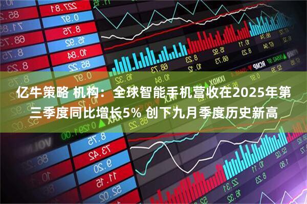 亿牛策略 机构：全球智能手机营收在2025年第三季度同比增长5% 创下九月季度历史新高