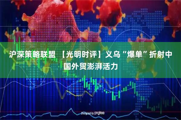 沪深策略联盟 【光明时评】义乌“爆单”折射中国外贸澎湃活力